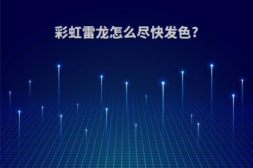 彩虹雷龙怎么尽快发色?