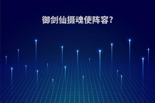 御剑仙摄魂使阵容?