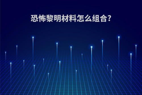 恐怖黎明材料怎么组合?