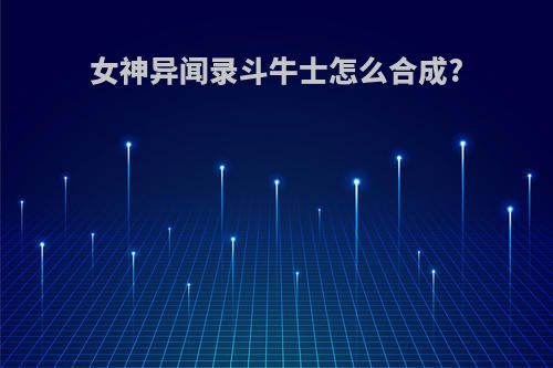 女神异闻录斗牛士怎么合成?
