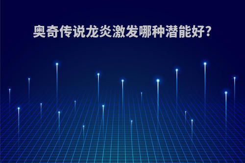 奥奇传说龙炎激发哪种潜能好?