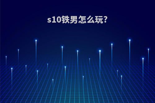 s10铁男怎么玩?