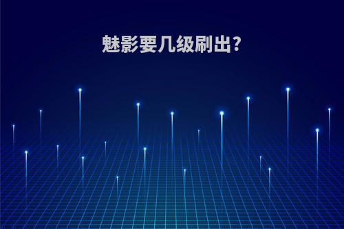 魅影要几级刷出?