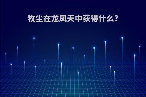 牧尘在龙凤天中获得什么?