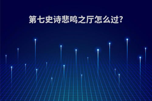 第七史诗悲鸣之厅怎么过?
