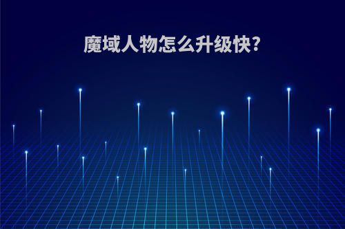 魔域人物怎么升级快?