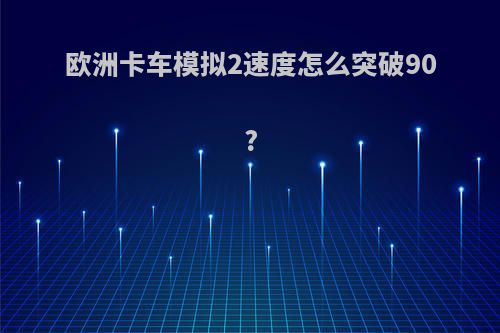 欧洲卡车模拟2速度怎么突破90?