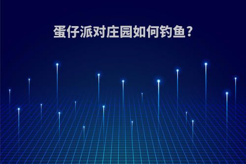 蛋仔派对庄园如何钓鱼?