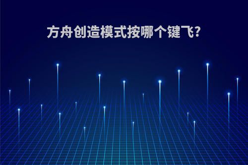 方舟创造模式按哪个键飞?
