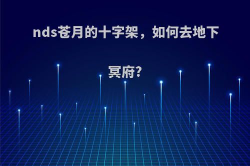 nds苍月的十字架，如何去地下冥府?