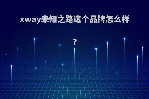xway未知之路这个品牌怎么样?