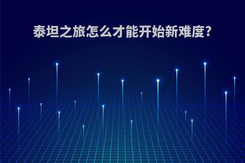 泰坦之旅怎么才能开始新难度?