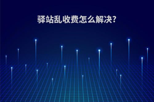 驿站乱收费怎么解决?