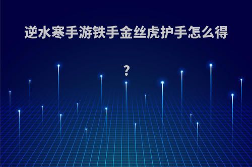 逆水寒手游铁手金丝虎护手怎么得?