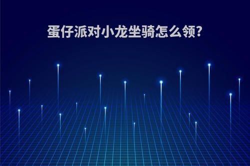 蛋仔派对小龙坐骑怎么领?