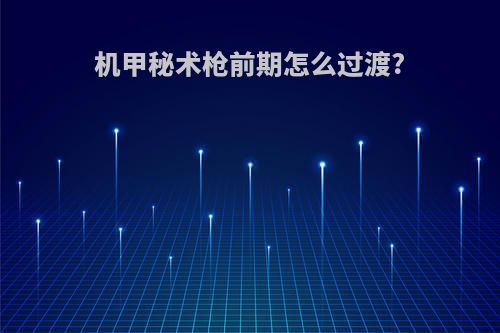 机甲秘术枪前期怎么过渡?