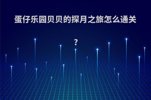蛋仔乐园贝贝的探月之旅怎么通关?