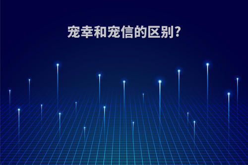 宠幸和宠信的区别?