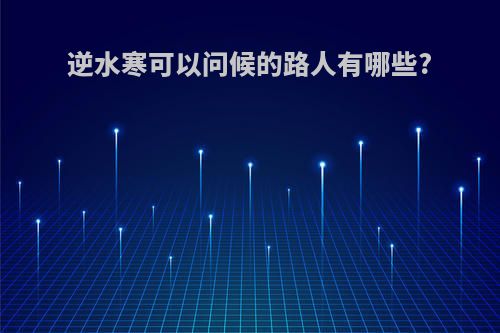 逆水寒可以问候的路人有哪些?