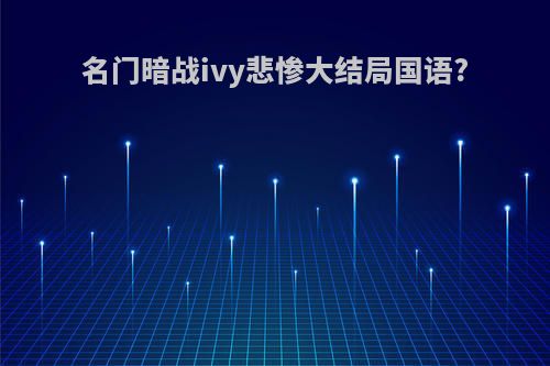 名门暗战ivy悲惨大结局国语?