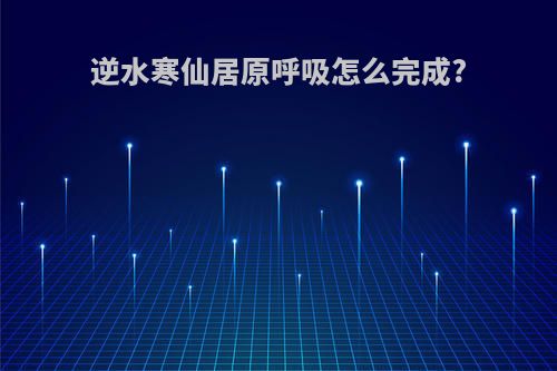 逆水寒仙居原呼吸怎么完成?