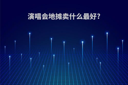 演唱会地摊卖什么最好?