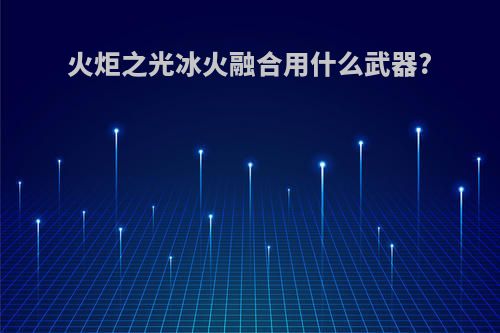 火炬之光冰火融合用什么武器?