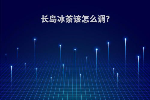 长岛冰茶该怎么调?