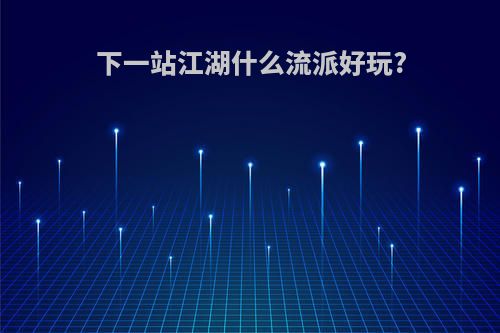 下一站江湖什么流派好玩?