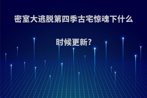 密室大逃脱第四季古宅惊魂下什么时候更新?