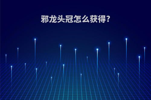 邪龙头冠怎么获得?