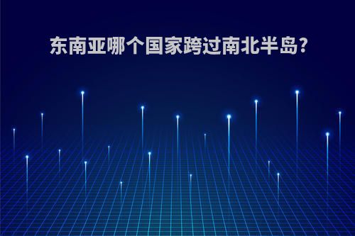 东南亚哪个国家跨过南北半岛?