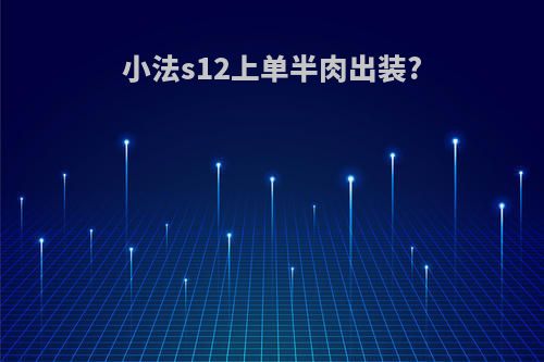 小法s12上单半肉出装?