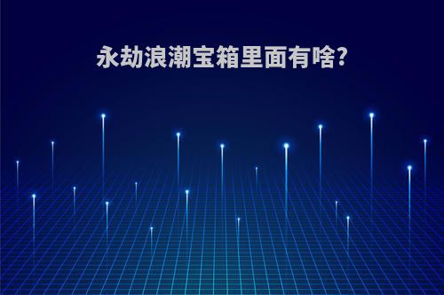永劫浪潮宝箱里面有啥?