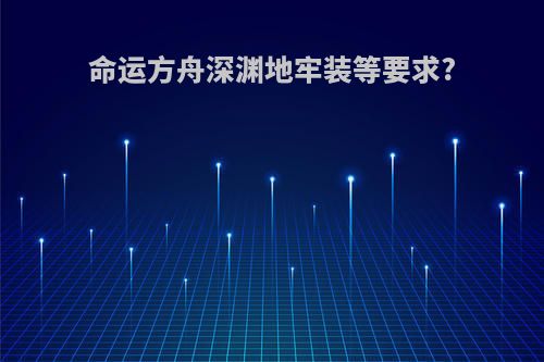 命运方舟深渊地牢装等要求?