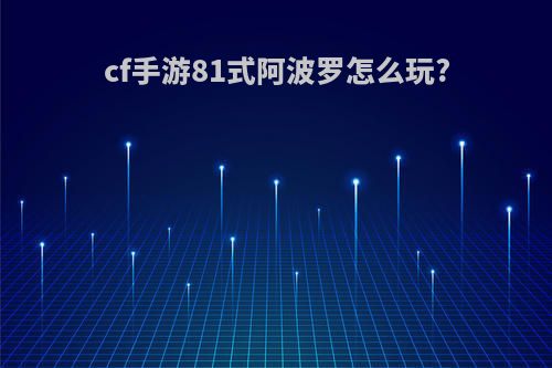 cf手游81式阿波罗怎么玩?
