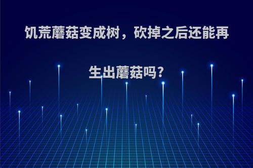 饥荒蘑菇变成树，砍掉之后还能再生出蘑菇吗?