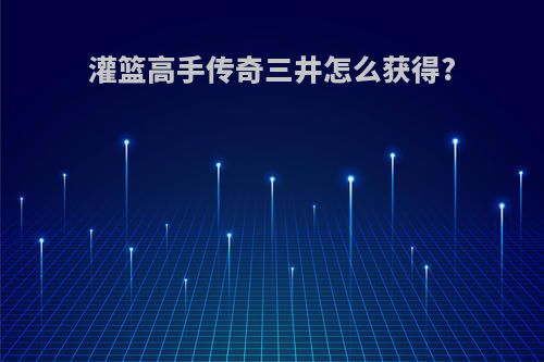 灌篮高手传奇三井怎么获得?