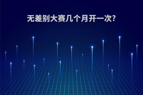无差别大赛几个月开一次?