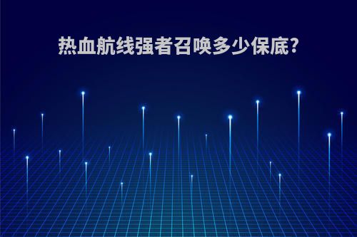 热血航线强者召唤多少保底?