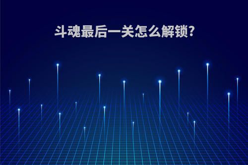 斗魂最后一关怎么解锁?