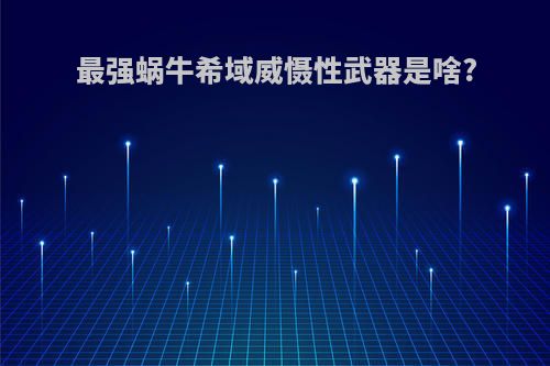 最强蜗牛希域威慑性武器是啥?