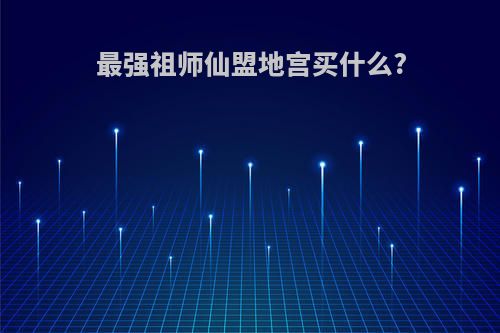 最强祖师仙盟地宫买什么?