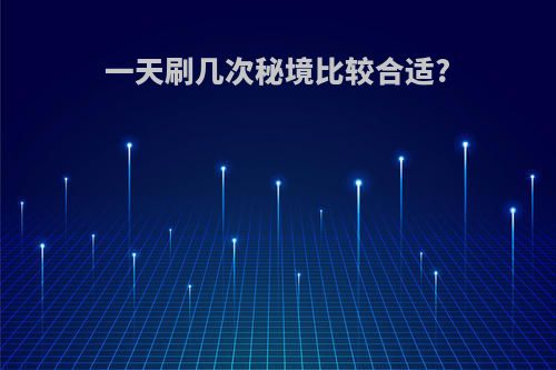 一天刷几次秘境比较合适?