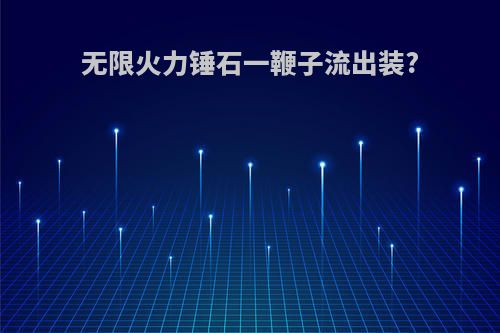 无限火力锤石一鞭子流出装?