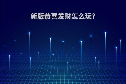 新版恭喜发财怎么玩?