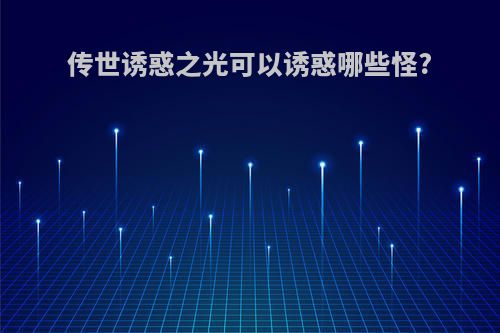 传世诱惑之光可以诱惑哪些怪?