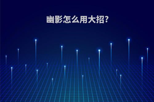 幽影怎么用大招?