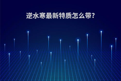 逆水寒最新特质怎么带?