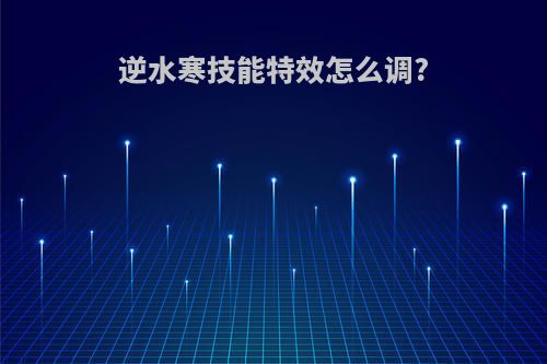 逆水寒技能特效怎么调?